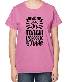 Born To Teach Forced To Grade Style 637# - teacher-  Ladies T-Shirt