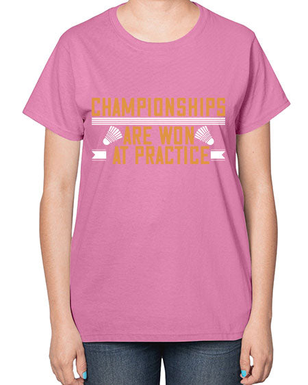 Championships are won at practice 2302# - badminton-  Ladies T-Shirt