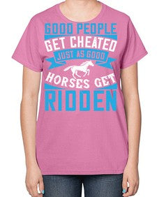 Good people get cheated just as good horses get ridden Style 53# - horse-  Ladies T-Shirt
