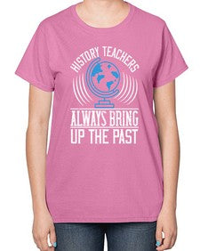 History Teachers Always Bring Up The Past Style 837# - teacher-  Ladies T-Shirt