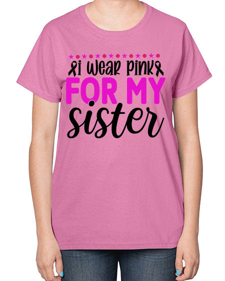 I Wear Pink for My Sister 18# - breast cancer-  Ladies T-Shirt