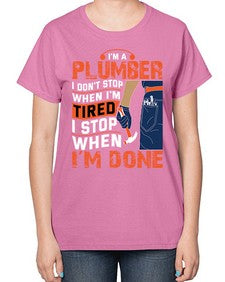I am a plumber I do not stop when I am tired I stop when I am done851# - plumber-  Ladies T-Shirt