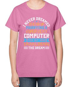 I never dreamed Id end up marrying a super sexy computer 39# - computer-  Ladies T-Shirt