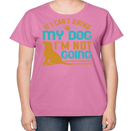 If I Cant Bring My Dog Im Not Going Style 183# - dogs-  Ladies T-Shirt