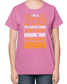 Im a nurse to save time lets just assume that im never wrong Style 1013# - nurse-  Ladies T-Shirt