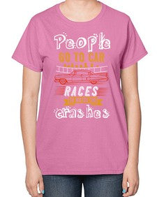 People go to car races to watch the crashes 56# - car-  Ladies T-Shirt
