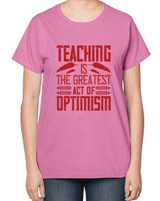 Teaching is the greatest act of optimism Style 1485# - teacher-  Ladies T-Shirt
