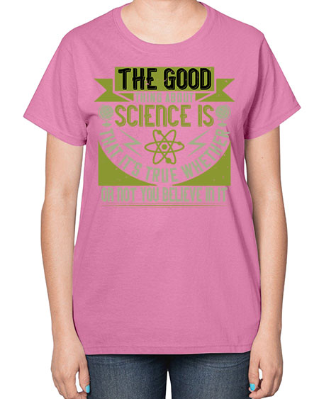 The good thing about science is that its true whether or not you believe in it 307# - general science-  Ladies T-Shirt