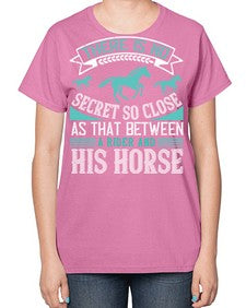 There is no secret so close as that between a rider and his horse Style 17# - horse-  Ladies T-Shirt