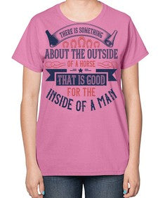 There is something about the outside of a horse that is good for the inside of a man Style 16# - horse-  Ladies T-Shirt