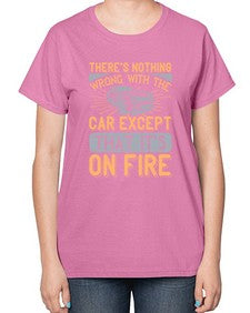 Theres nothing wrong with the car except that its on fire 82# - car-  Ladies T-Shirt