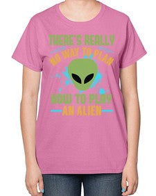 Theres really no way to plan how to play an alien 41# - ufo-  Ladies T-Shirt