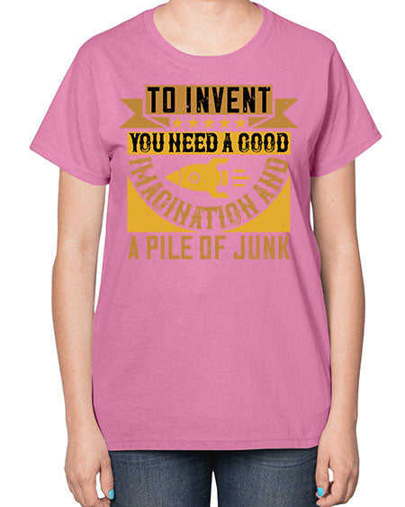 To invent you need a good imagination and a pile of junk 301# - general science-  Ladies T-Shirt