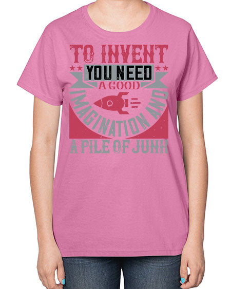 To invent you need a good imagination and a pile of junk 302# - general science-  Ladies T-Shirt