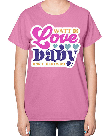 Watt is love baby dont hertz me 12# - general science-  Ladies T-Shirt