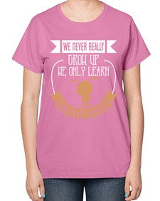 We never really grow up we only learn how to act in public 107# - funny-  Ladies T-Shirt