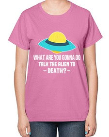 What are you gonna do talk the alien to death 44# - ufo-  Ladies T-Shirt