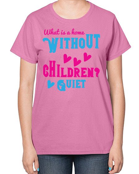 What is a home without children Quiet Style 237# - kids-  Ladies T-Shirt