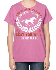 When you are on a great horse you have the best seat you will ever have Style 14# - horse-  Ladies T-Shirt