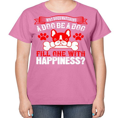 Why does watching a dog be a dog fill one with happiness Style 137# - dogs-  Ladies T-Shirt
