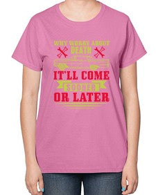 Why worry about death itll come sooner or later 89# - car-  Ladies T-Shirt