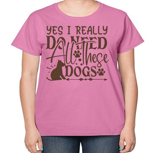 Yes I Really Do Need All These Dogs Style 56# - dogs-  Ladies T-Shirt
