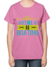 Yes I still go Boating 47# - boats-  Ladies T-Shirt