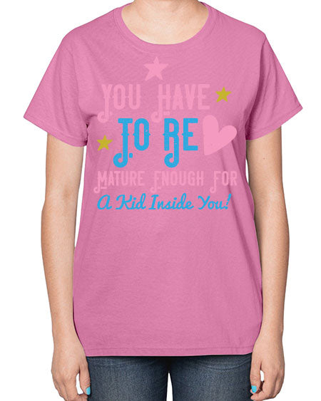 You Have To Be Mature Enough For A Kid Inside You Style 244# - kids-  Ladies T-Shirt