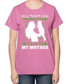 all that i am or hope to be i owe to my mother 44# - parents day-  Ladies T-Shirt