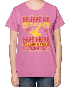 believe me my children have more stamina than a power station 67# - parents day-  Ladies T-Shirt
