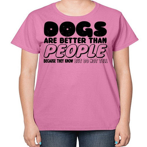 dogs are better than people because they know but do not tell - dogs-  Ladies T-Shirt