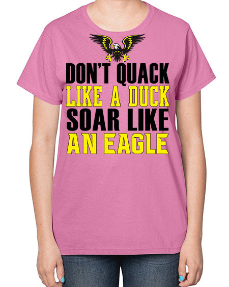 dont quack like a duck and soar like an eagle 31# - birds-  Ladies T-Shirt