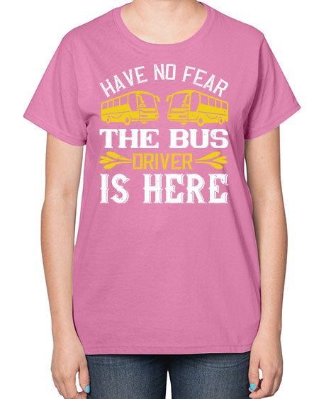 have no fear the bus driver is here Style 830# - Bus Driver-  Ladies T-Shirt