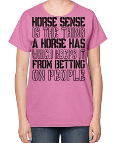 horse sense is the thing a horse has which keeps it from betting on people - horse-  Ladies T-Shirt