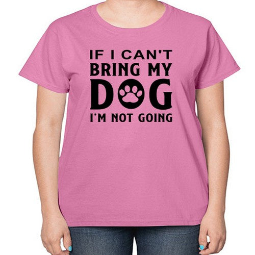 if i can't bring my dog i'm not going 192# - dogs-  Ladies T-Shirt