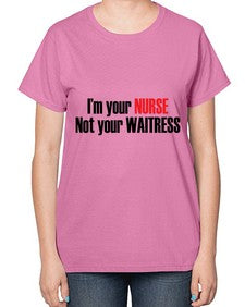 im your nurse not your waitress 985# - nurse-  Ladies T-Shirt