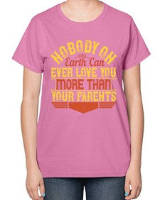 nobody on earth can ever love you more than your parents 493# - parents day-  Ladies T-Shirt