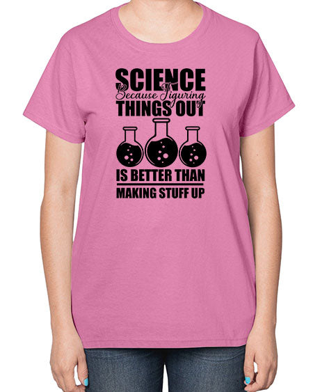 science because figuring things out is better than making stuff up 148# - general science-  Ladies T-Shirt
