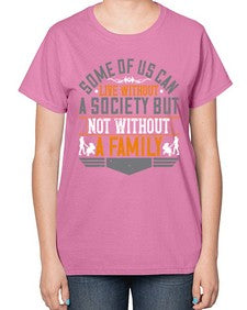 some of us can live without a society but not without a family 566# - parents day-  Ladies T-Shirt