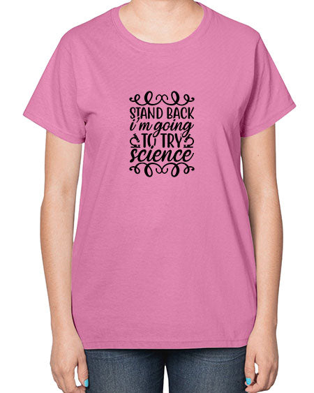 stand back im going to try science 25# - general science-  Ladies T-Shirt