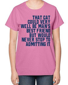 that cat could very well be mans bestfriend but would never stop - cats-  Ladies T-Shirt