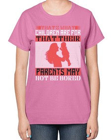 thats what children are forthat their parents may not be bored 579# - parents day-  Ladies T-Shirt