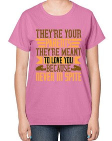 theyre your parents theyre meant to love you because never in spite 618# - parents day-  Ladies T-Shirt