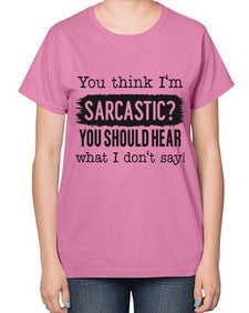you think Im sarcastic you should hear what I dont say 1269# - funny-  Ladies T-Shirt