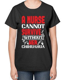 A nurse cannot survive without her chihuahua Style 16# - nurse-  Ladies T-Shirt