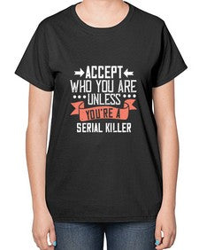 Accept who you are Unless youre a serial killer 4# - funny-  Ladies T-Shirt