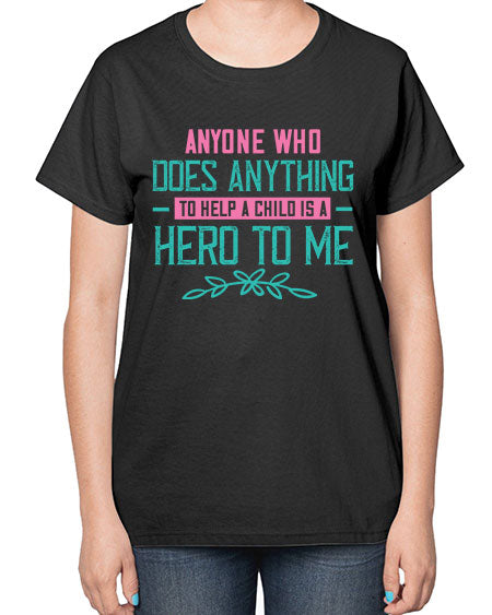 Anyone who does anything to help a child is a hero to me Style 19# - kids-  Ladies T-Shirt