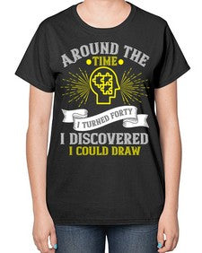 Around the time I turned forty I discovered I could draw Style 39# - Self awareness-  Ladies T-Shirt