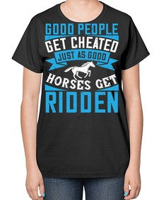 Good people get cheated just as good horses get ridden Style 53# - horse-  Ladies T-Shirt