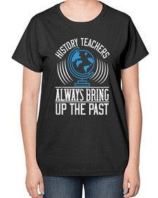 History Teachers Always Bring Up The Past Style 837# - teacher-  Ladies T-Shirt